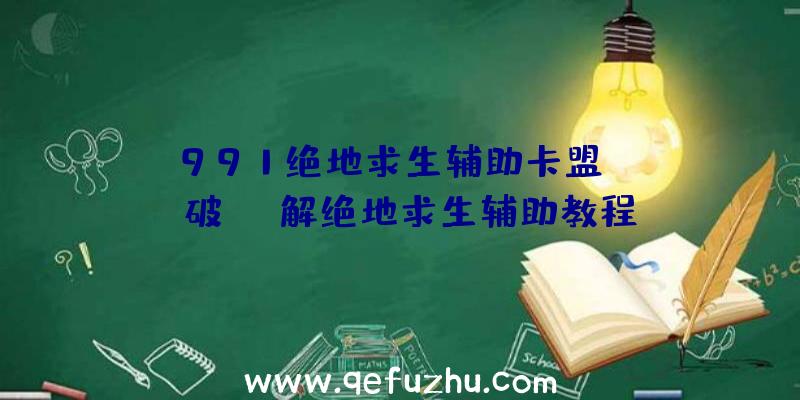 「991绝地求生辅助卡盟」|od破解绝地求生辅助教程